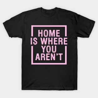 Home Is Where You Aren't - Pink T-Shirt